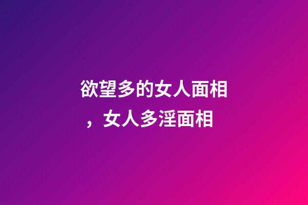 欲望多的女人面相，女人多淫面相